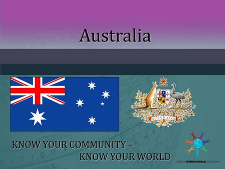 Australia KNOW YOUR COMMUNITY – KNOW YOUR WORLD. INTERNATIONAL SPEAKER PROFILEINTERNATIONAL SPEAKER PROFILE Name, Photo of yourself, family if possible.