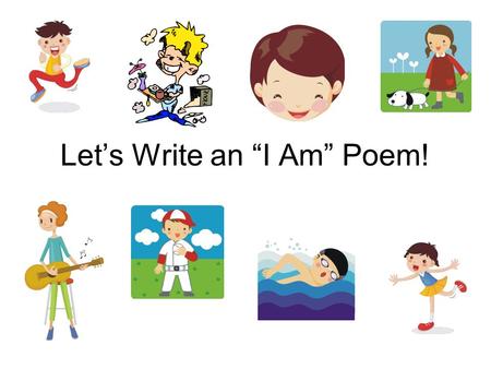Let’s Write an “I Am” Poem!. Here’s how it works… The beginning of each line is provided for you. Finish each line in a complete sentence. You can choose.