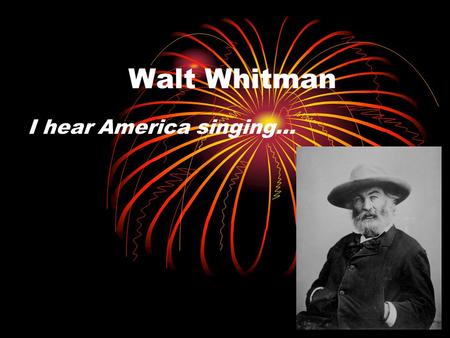 Walt Whitman I hear America singing…. Question? What will your verse be?