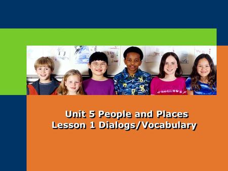 LOGO Unit 5 People and Places Lesson 1 Dialogs/Vocabulary Unit 5 People and Places Lesson 1 Dialogs/Vocabulary.