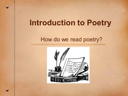 Introduction to Poetry How do we read poetry?. You are reading this too fast. Slow down, for this is poetry and poetry works slowly. Unless you live with.