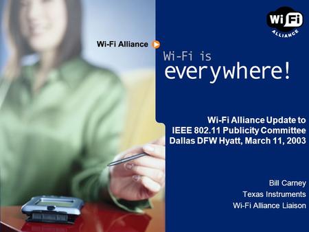 Wi-Fi Alliance Update to IEEE 802.11 Publicity Committee Dallas DFW Hyatt, March 11, 2003 Bill Carney Texas Instruments Wi-Fi Alliance Liaison.