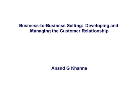 Business-to-Business Selling: Developing and Managing the Customer Relationship Anand G Khanna.