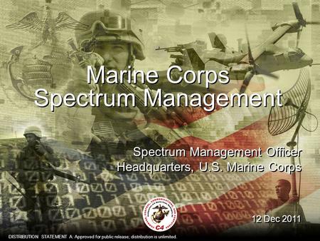1 Marine Corps Spectrum Management 12 Dec 2011 Spectrum Management Officer Headquarters, U.S. Marine Corps DISTRIBUTION STATEMENT A: Approved for public.