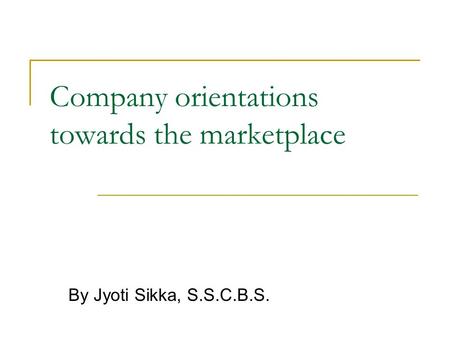Company orientations towards the marketplace By Jyoti Sikka, S.S.C.B.S.