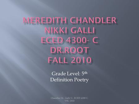 Chandler M., Galli N., ECED 4300 C, VSU 2010 Grade Level: 5 th Definition Poetry.