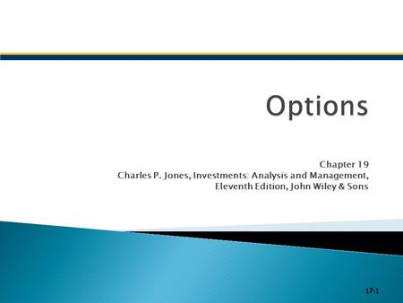 Options Chapter 19 Charles P. Jones, Investments: Analysis and Management, Eleventh Edition, John Wiley & Sons 17-1.