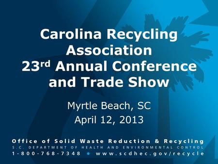 Carolina Recycling Association 23 rd Annual Conference and Trade Show Myrtle Beach, SC April 12, 2013.