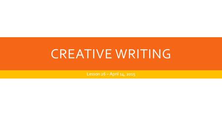 CREATIVE WRITING Lesson 26 – April 14, 2015. WARM UP WRITING  Mending  A giant hand inside my chest Stretches out and takes My heart within its mighty.
