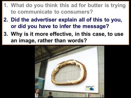 1.What do you think this ad for butter is trying to communicate to consumers? 2.Did the advertiser explain all of this to you, or did you have to infer.