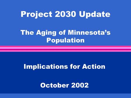 Project 2030 Update The Aging of Minnesota’s Population Implications for Action October 2002.