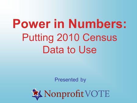 Power in Numbers: Putting 2010 Census Data to Use Presented by.
