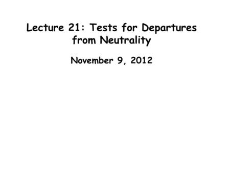 Lecture 21: Tests for Departures from Neutrality November 9, 2012.