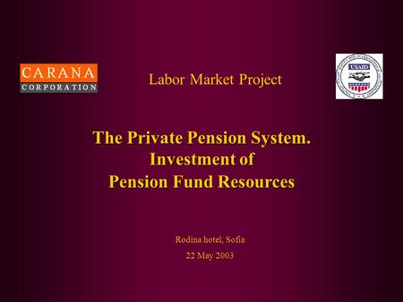 Labor Market Project Rodina hotel, Sofia 22 May 2003 The Private Pension System. Investment of Pension Fund Resources.