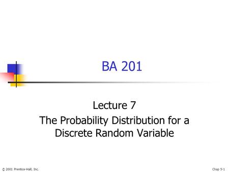 © 2001 Prentice-Hall, Inc.Chap 5-1 BA 201 Lecture 7 The Probability Distribution for a Discrete Random Variable.