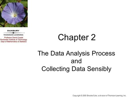 Copyright © 2005 Brooks/Cole, a division of Thomson Learning, Inc. Chapter 2 The Data Analysis Process and Collecting Data Sensibly.