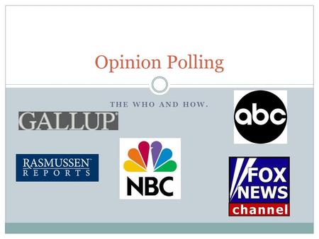 THE WHO AND HOW. Opinion Polling. Who does polling? News organizations like CNN, Fox News, ABC, and NBC. Polling organizations like Rasmussen, Gallup,