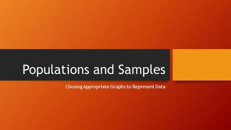 Populations and Samples Chosing Appropriate Graphs to Represent Data.