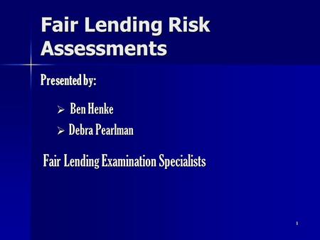1 Fair Lending Risk Assessments Presented by:  Ben Henke  Debra Pearlman Fair Lending Examination Specialists Fair Lending Examination Specialists.