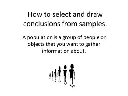How to select and draw conclusions from samples. A population is a group of people or objects that you want to gather information about.