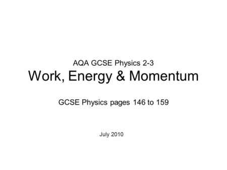 AQA GCSE Physics 2-3 Work, Energy & Momentum GCSE Physics pages 146 to 159 July 2010.