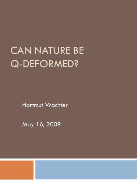 CAN NATURE BE Q-DEFORMED? Hartmut Wachter May 16, 2009.