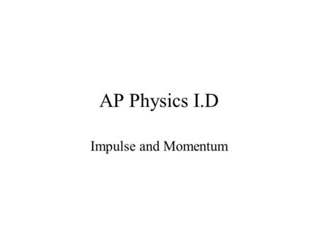AP Physics I.D Impulse and Momentum. 7.1 Impulse-Momentum Theorem.