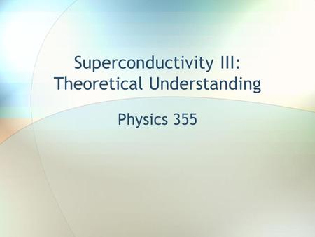 Superconductivity III: Theoretical Understanding Physics 355.