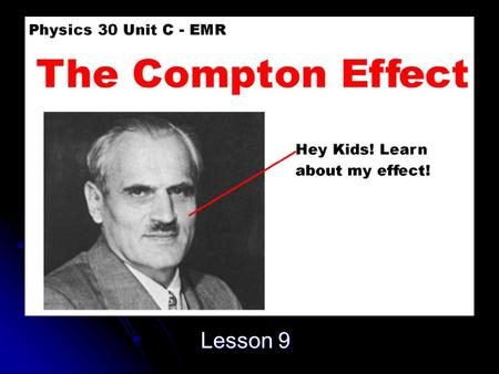 Lesson 9. Objective Explain, qualitatively and quantitatively, how the Compton effect is an example of wave particle duality, applying the laws of mechanics.