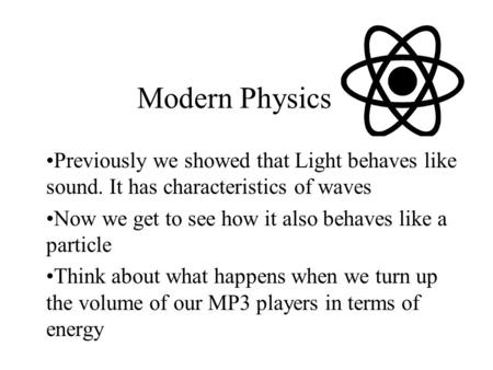 Modern Physics Previously we showed that Light behaves like sound. It has characteristics of waves Now we get to see how it also behaves like a particle.