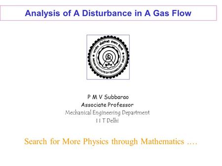 Analysis of A Disturbance in A Gas Flow P M V Subbarao Associate Professor Mechanical Engineering Department I I T Delhi Search for More Physics through.