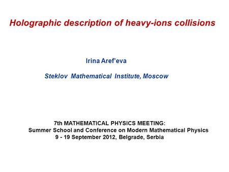 Holographic description of heavy-ions collisions Irina Aref’eva Steklov Mathematical Institute, Moscow 7th MATHEMATICAL PHYSICS MEETING: Summer School.