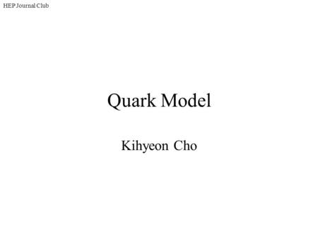 HEP Journal Club Quark Model Kihyeon Cho.