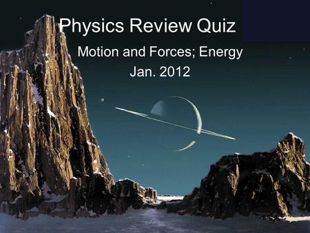 Physics Review Quiz Motion and Forces; Energy Jan. 2012.