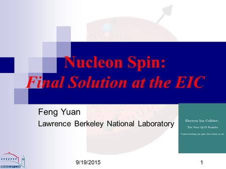 9/19/20151 Nucleon Spin: Final Solution at the EIC Feng Yuan Lawrence Berkeley National Laboratory.