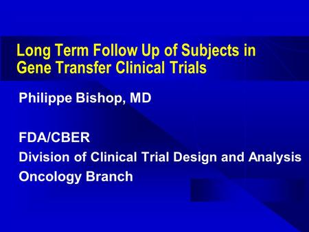 Long Term Follow Up of Subjects in Gene Transfer Clinical Trials Philippe Bishop, MD FDA/CBER Division of Clinical Trial Design and Analysis Oncology Branch.