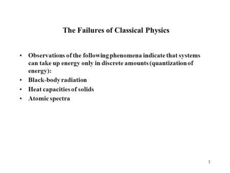 1 The Failures of Classical Physics Observations of the following phenomena indicate that systems can take up energy only in discrete amounts (quantization.
