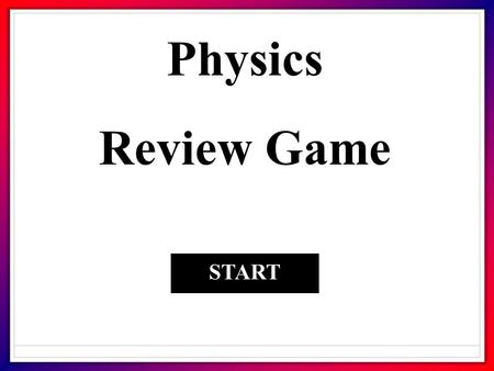 Physics Review Game START. 1. A force that opposes motion? FrictionMomentum GravityInertia.