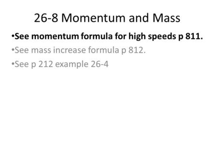 26-8 Momentum and Mass See momentum formula for high speeds p 811. See mass increase formula p 812. See p 212 example 26-4.