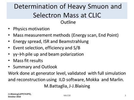 Determination of Heavy Smuon and Selectron Mass at CLIC Outline Physics motivation Mass measurement methods (Energy scan, End Point) Energy spread, ISR.
