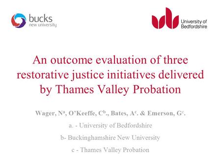 An outcome evaluation of three restorative justice initiatives delivered by Thames Valley Probation Wager, N a, O’Keeffe, C b., Bates, A c. & Emerson,