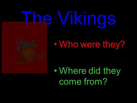 The Vikings Who were they? Where did they come from?