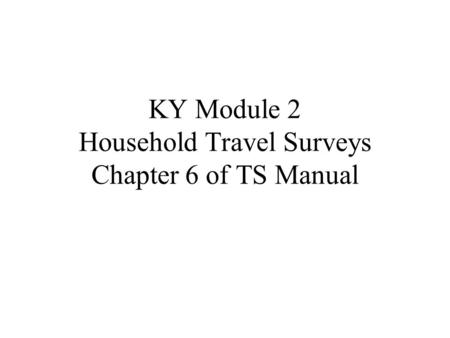 KY Module 2 Household Travel Surveys Chapter 6 of TS Manual.