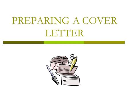 PREPARING A COVER LETTER 2 What is a cover letter?  It’s your first real contact with a person who may become your employer  It’s you chance to show.