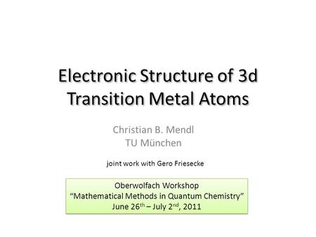Electronic Structure of 3d Transition Metal Atoms Christian B. Mendl TU München Oberwolfach Workshop “Mathematical Methods in Quantum Chemistry” June 26.