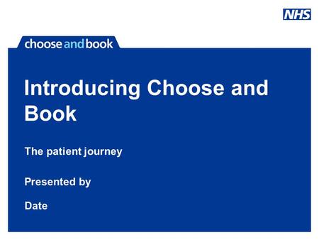 Introducing Choose and Book The patient journey Presented by Date.