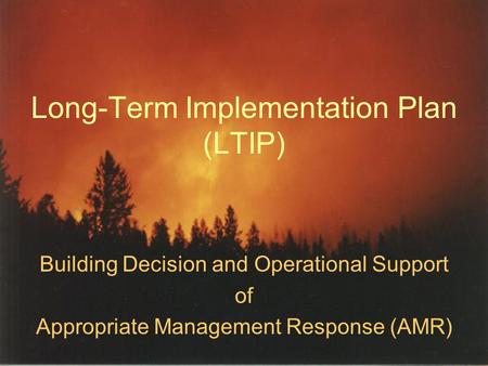 Long-Term Implementation Plan (LTIP) Building Decision and Operational Support of Appropriate Management Response (AMR)
