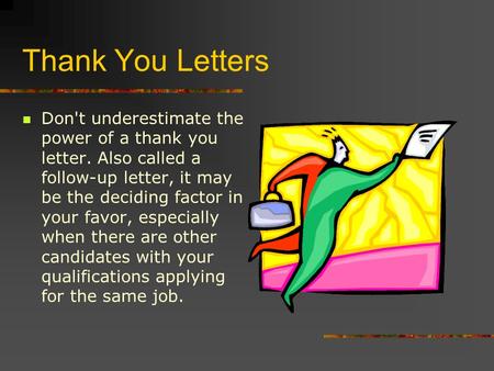 Thank You Letters Don't underestimate the power of a thank you letter. Also called a follow-up letter, it may be the deciding factor in your favor, especially.