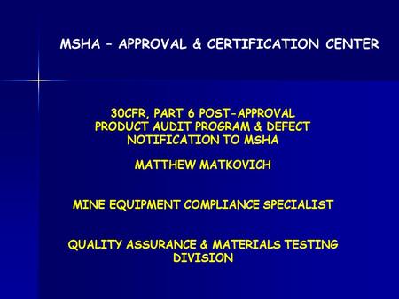 MATTHEW MATKOVICH MINE EQUIPMENT COMPLIANCE SPECIALIST QUALITY ASSURANCE & MATERIALS TESTING DIVISION MSHA – APPROVAL & CERTIFICATION CENTER 30CFR, PART.