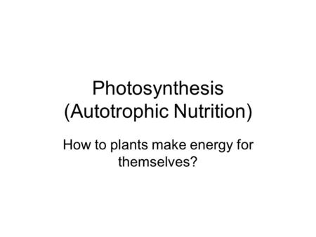 Photosynthesis (Autotrophic Nutrition) How to plants make energy for themselves?